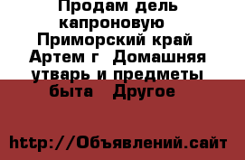 Продам дель капроновую - Приморский край, Артем г. Домашняя утварь и предметы быта » Другое   